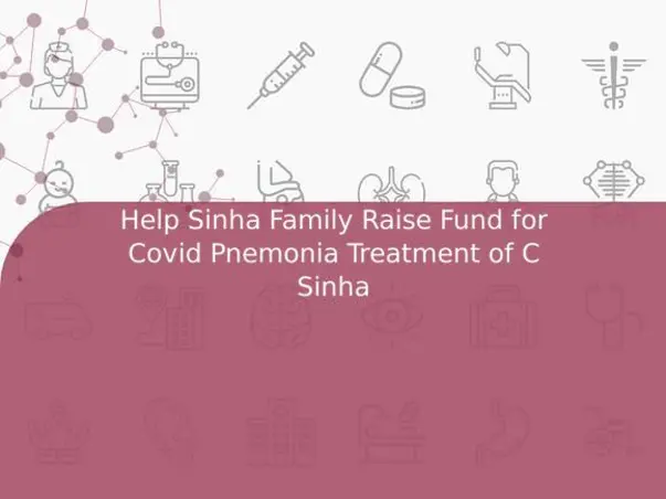 Help Sinha Family Raise Fund for Covid Pnemonia Treatment of C Sinha