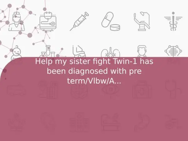 Help my sister fight Twin-1 has been diagnosed with pre term/Vlbw/AGA/RDS/Surfactant,suspected EONS/NNHB