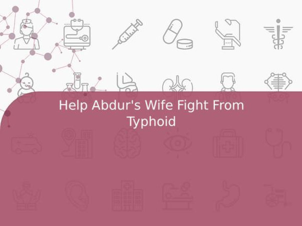 Help Abdur's Wife Fight From Typhoid