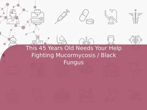 This 45 Years Old Needs Your Help Fighting Mucormycosis / Black Fungus