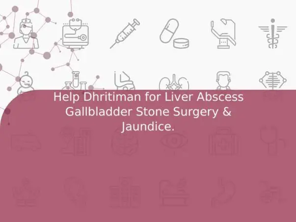 Help Dhritiman for Liver Abscess Gallbladder Stone Surgery & Jaundice.
