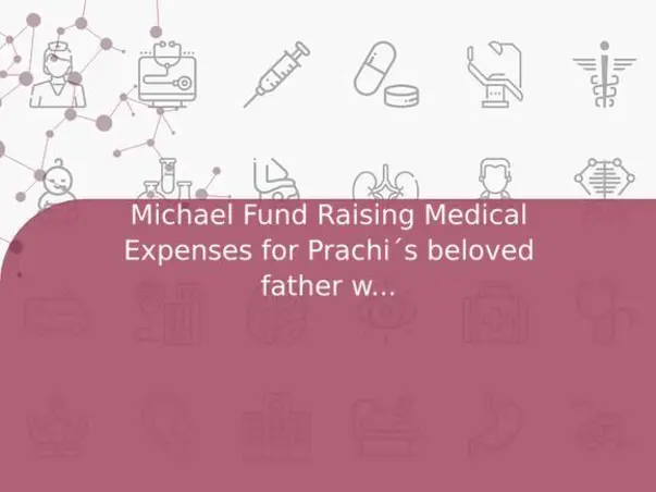 Michael Fund Raising Medical Expenses for Prachi´s beloved father who passed away due to Covid.