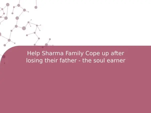 Help Sharma Family Cope up after losing their father - the soul earner