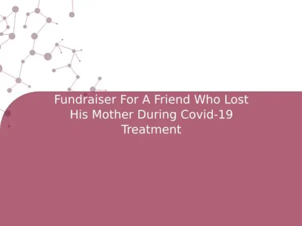 Fundraiser For A Friend Who Lost His Mother During Covid-19 Treatment