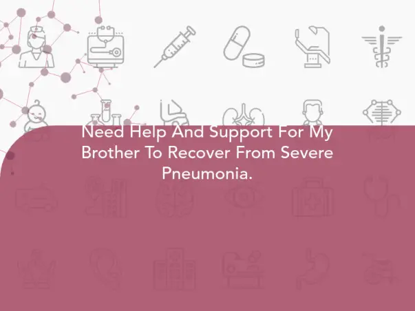 Need Help And Support For My Brother To Recover From Severe Pneumonia.