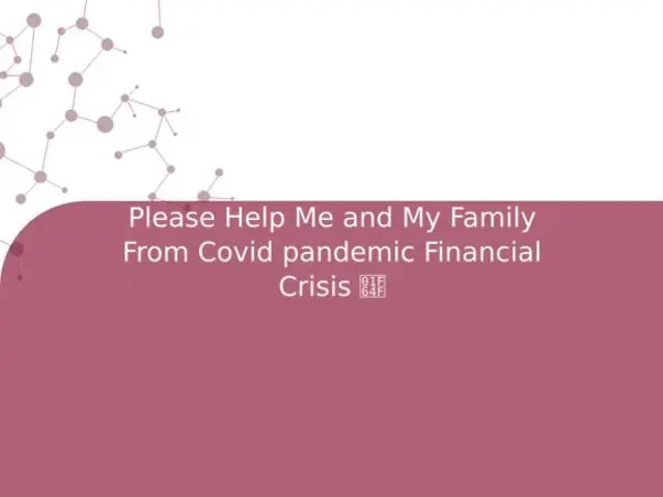 Please Help Me and My Family From Covid pandemic Financial Crisis 🙏