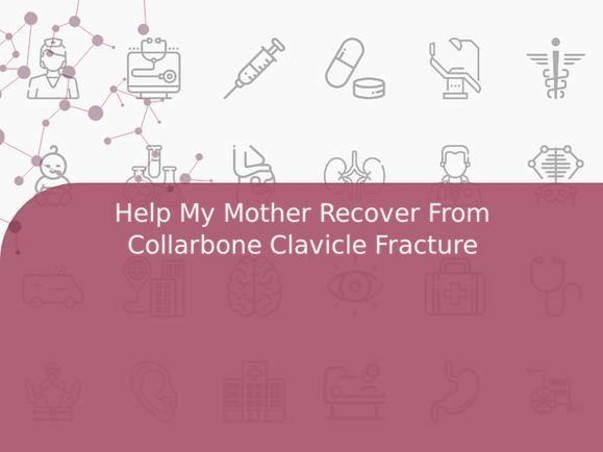 Help My Mother Recover From Collarbone Clavicle Fracture