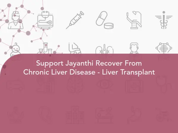 Support Jayanthi Recover From Chronic Liver Disease - Liver Transplant