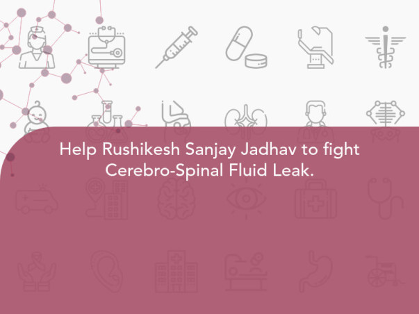 Help Rushikesh Sanjay Jadhav to fight Cerebro-Spinal Fluid Leak.