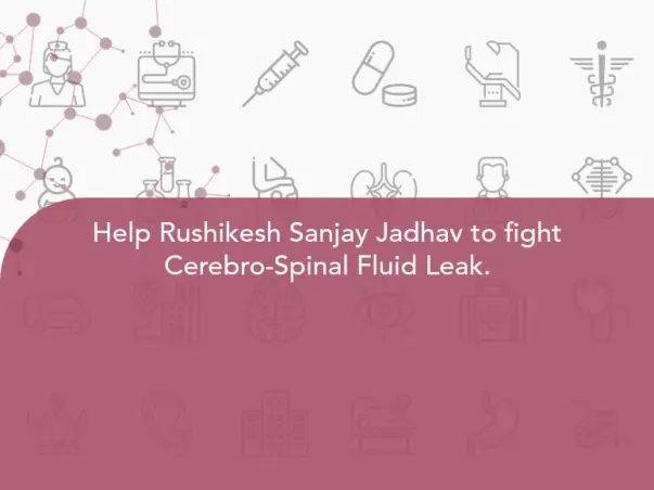 Help Rushikesh Sanjay Jadhav to fight Cerebro-Spinal Fluid Leak.