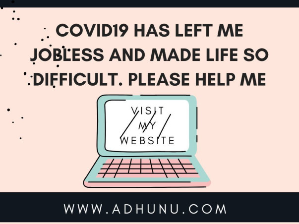 Covid19 has left me jobless and made life so difficult. Please help me