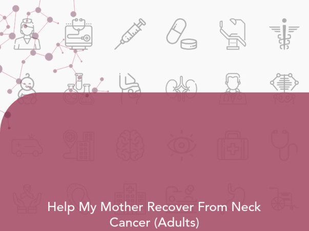 Help My Mother Recover From Neck Cancer (Adults)