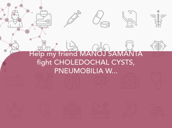 Help my friend MANOJ SAMANTA fight CHOLEDOCHAL CYSTS, PNEUMOBILIA WITH HISTORY OF CBD STENT ,CHRONIC KIDNEY DISEASE