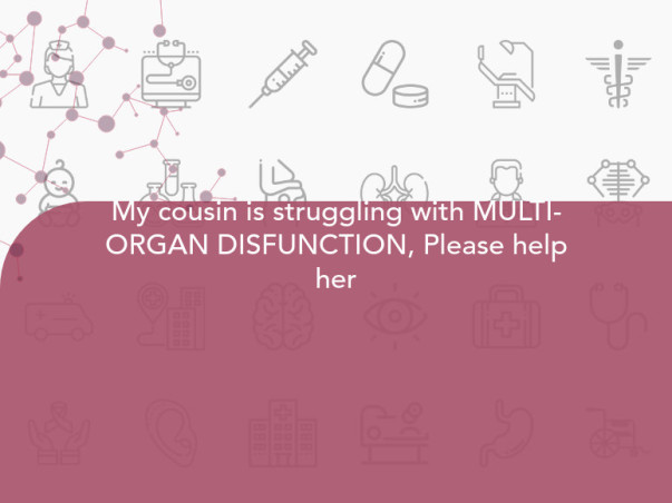 My cousin is struggling with MULTI-ORGAN DISFUNCTION, Please help her