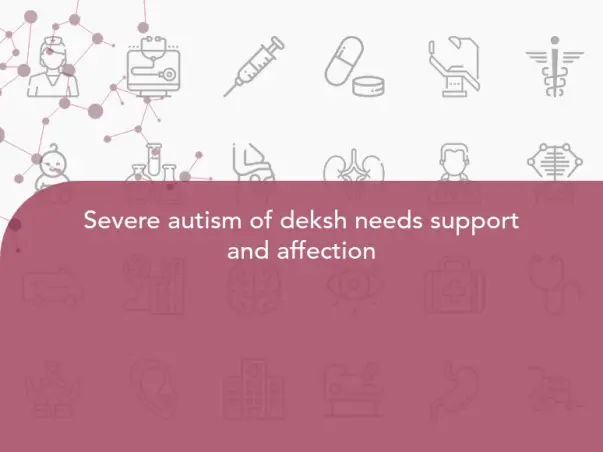 Severe autism of deksh needs support and affection
