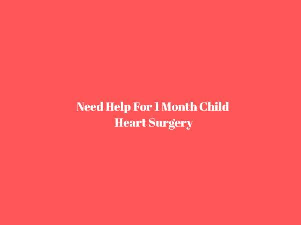 Need Help For 1 Month Child Heart Surgery