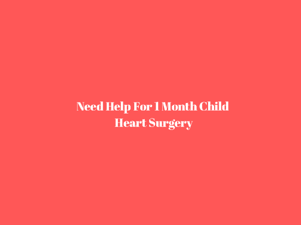 Need Help For 1 Month Child Heart Surgery