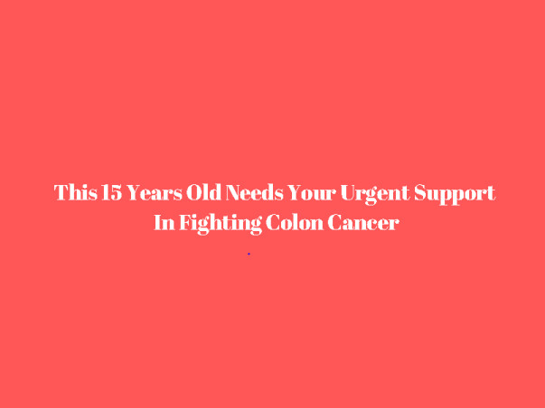 15 Years Old Needs Your Urgent Support In Fighting Colon Cancer