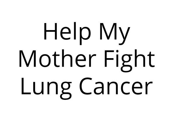Help My Mother Fight Lung Cancer